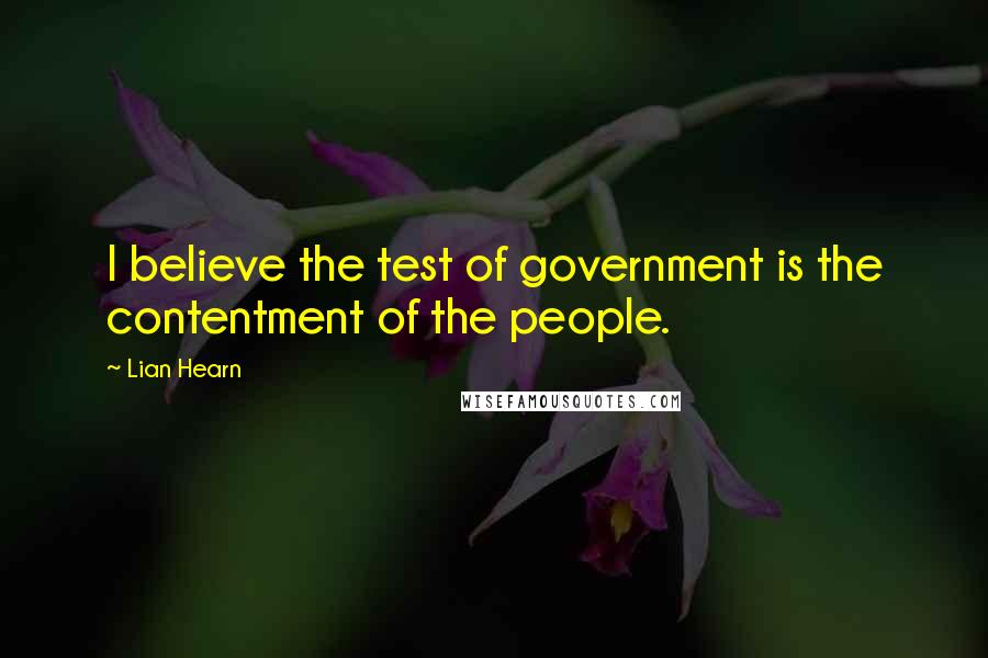 Lian Hearn quotes: I believe the test of government is the contentment of the people.