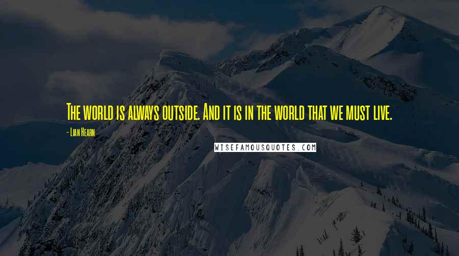 Lian Hearn quotes: The world is always outside. And it is in the world that we must live.