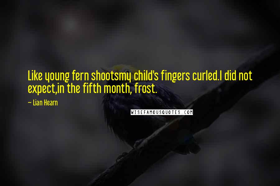 Lian Hearn quotes: Like young fern shootsmy child's fingers curled.I did not expect,in the fifth month, frost.