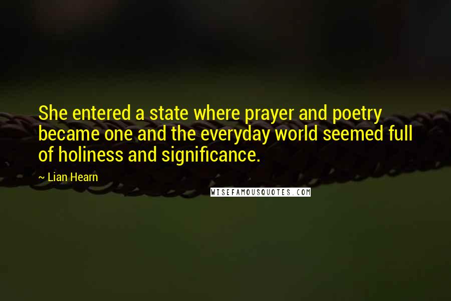 Lian Hearn quotes: She entered a state where prayer and poetry became one and the everyday world seemed full of holiness and significance.