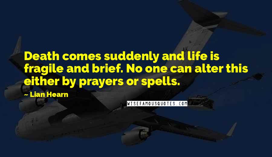 Lian Hearn quotes: Death comes suddenly and life is fragile and brief. No one can alter this either by prayers or spells.