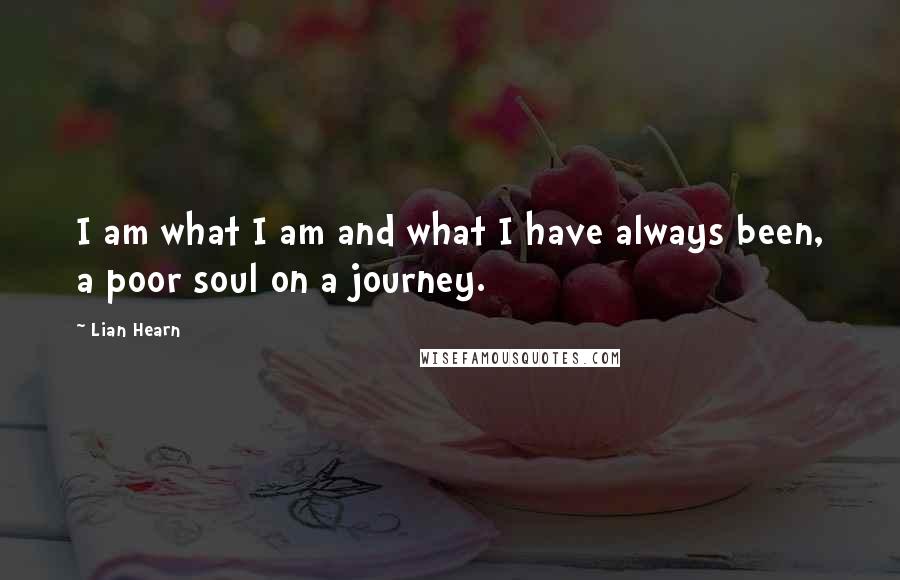 Lian Hearn quotes: I am what I am and what I have always been, a poor soul on a journey.