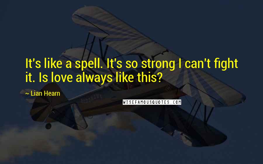 Lian Hearn quotes: It's like a spell. It's so strong I can't fight it. Is love always like this?