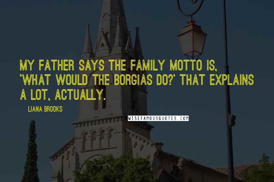Liana Brooks quotes: My father says the family motto is, 'What would the Borgias do?' That explains a lot, actually.