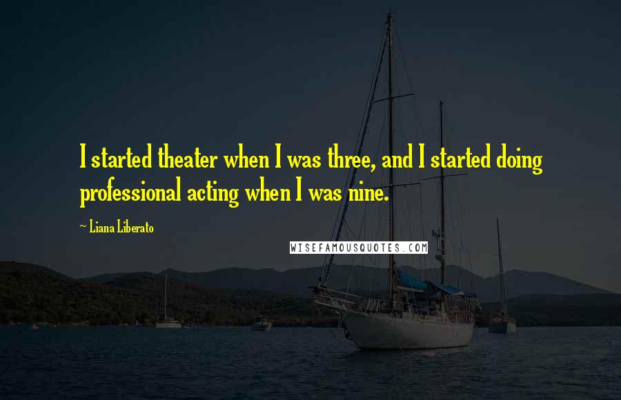 Liana Liberato quotes: I started theater when I was three, and I started doing professional acting when I was nine.