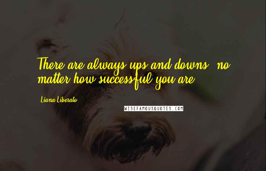 Liana Liberato quotes: There are always ups and downs, no matter how successful you are.
