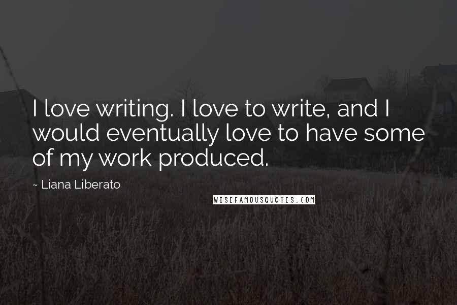 Liana Liberato quotes: I love writing. I love to write, and I would eventually love to have some of my work produced.