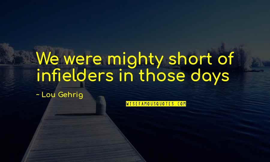 Liane Holliday Willey Quotes By Lou Gehrig: We were mighty short of infielders in those Liane Holliday Willey Quotes By Lou Gehrig: We were mighty short of infielders in those