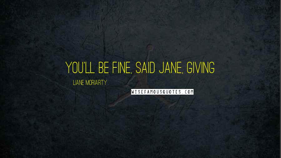 Liane Moriarty quotes: You'll be fine, said Jane, giving