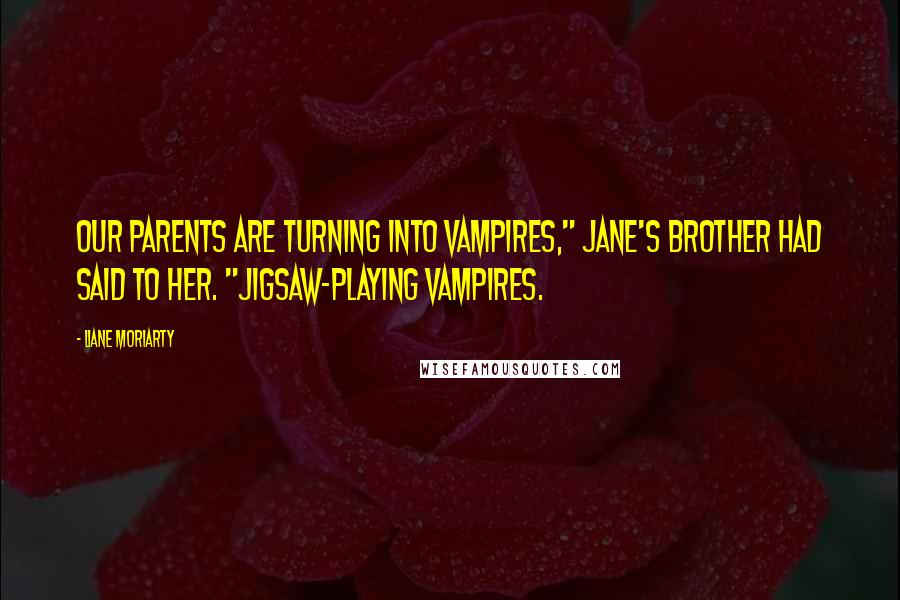 Liane Moriarty quotes: Our parents are turning into vampires," Jane's brother had said to her. "Jigsaw-playing vampires.