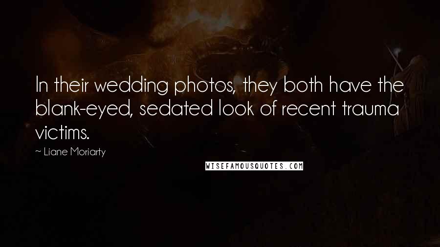 Liane Moriarty quotes: In their wedding photos, they both have the blank-eyed, sedated look of recent trauma victims.