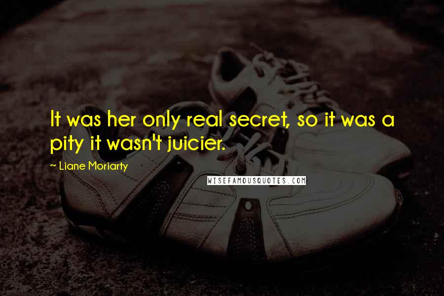 Liane Moriarty quotes: It was her only real secret, so it was a pity it wasn't juicier.