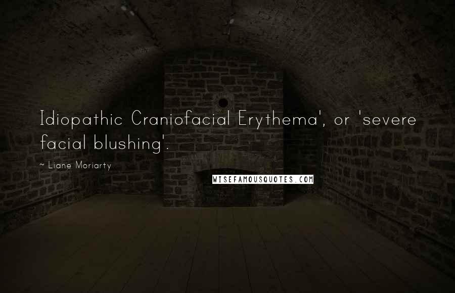 Liane Moriarty quotes: Idiopathic Craniofacial Erythema', or 'severe facial blushing'.