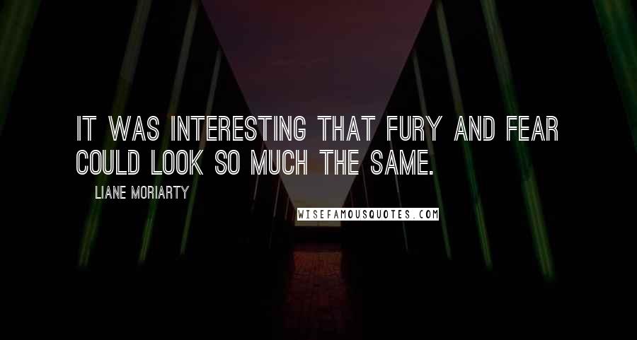 Liane Moriarty quotes: It was interesting that fury and fear could look so much the same.