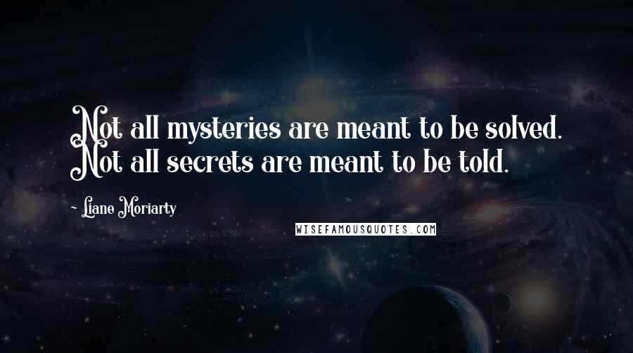 Liane Moriarty quotes: Not all mysteries are meant to be solved. Not all secrets are meant to be told.
