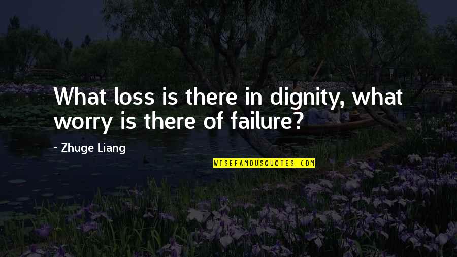 Liang Quotes By Zhuge Liang: What loss is there in dignity, what worry