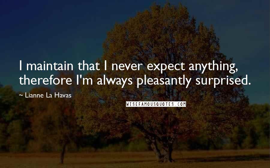 Lianne La Havas quotes: I maintain that I never expect anything, therefore I'm always pleasantly surprised.