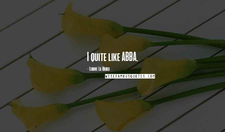 Lianne La Havas quotes: I quite like ABBA.