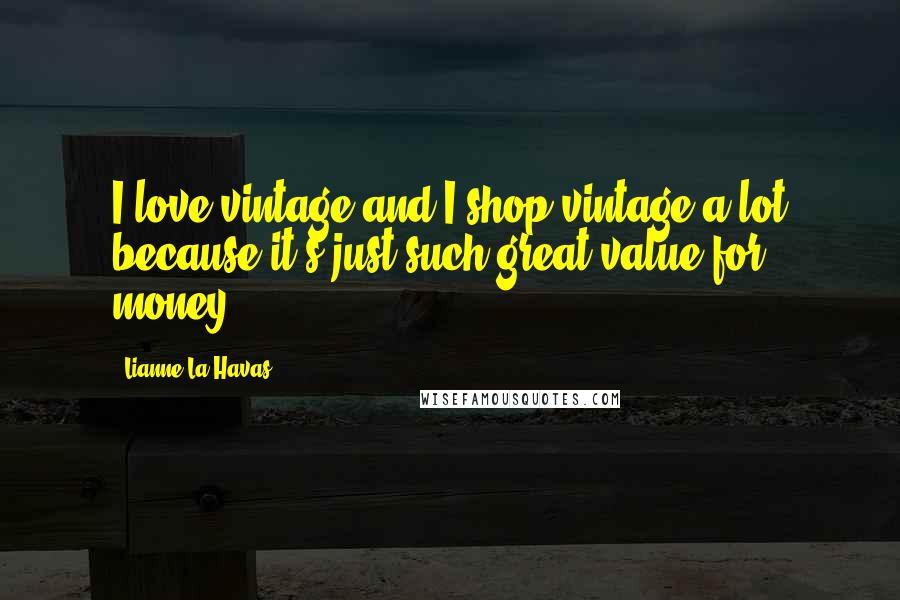 Lianne La Havas quotes: I love vintage and I shop vintage a lot because it's just such great value for money.