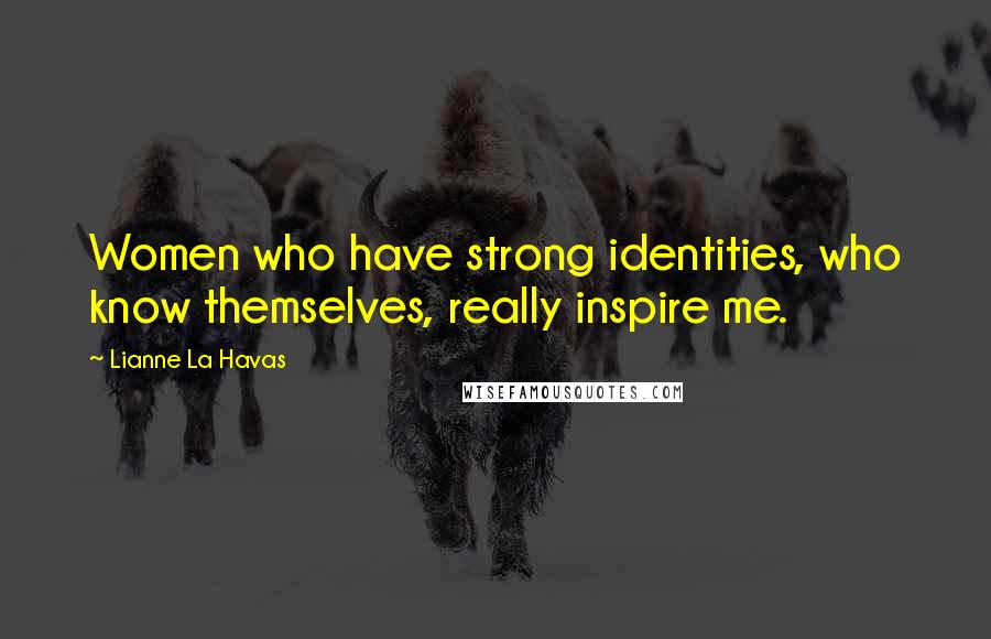 Lianne La Havas quotes: Women who have strong identities, who know themselves, really inspire me.