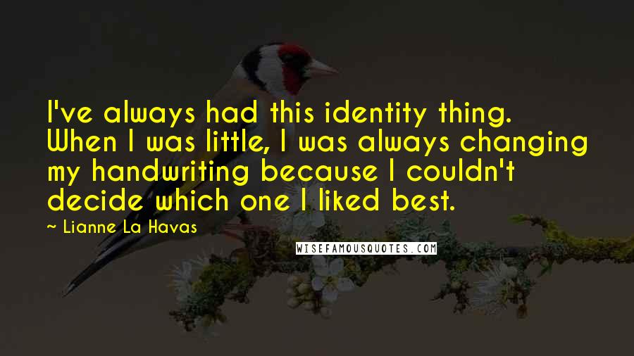 Lianne La Havas quotes: I've always had this identity thing. When I was little, I was always changing my handwriting because I couldn't decide which one I liked best.