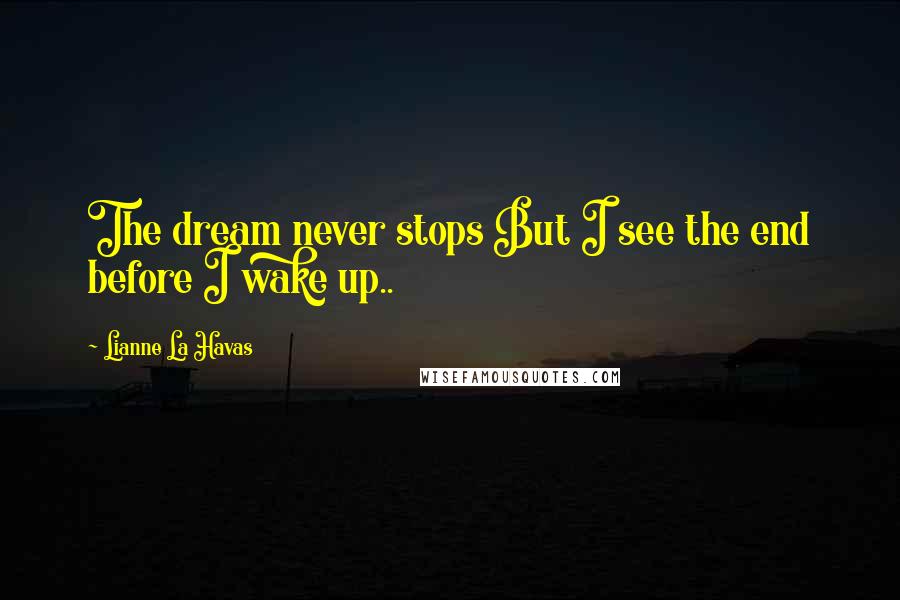 Lianne La Havas quotes: The dream never stops But I see the end before I wake up..