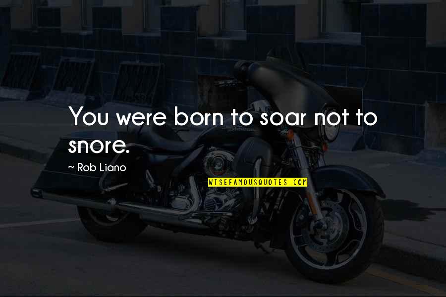 Liano Quotes By Rob Liano: You were born to soar not to snore.