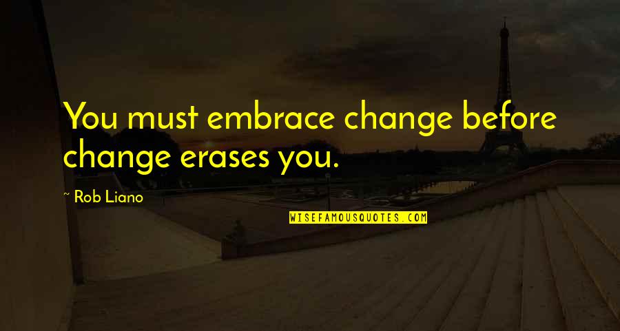 Liano Quotes By Rob Liano: You must embrace change before change erases you.