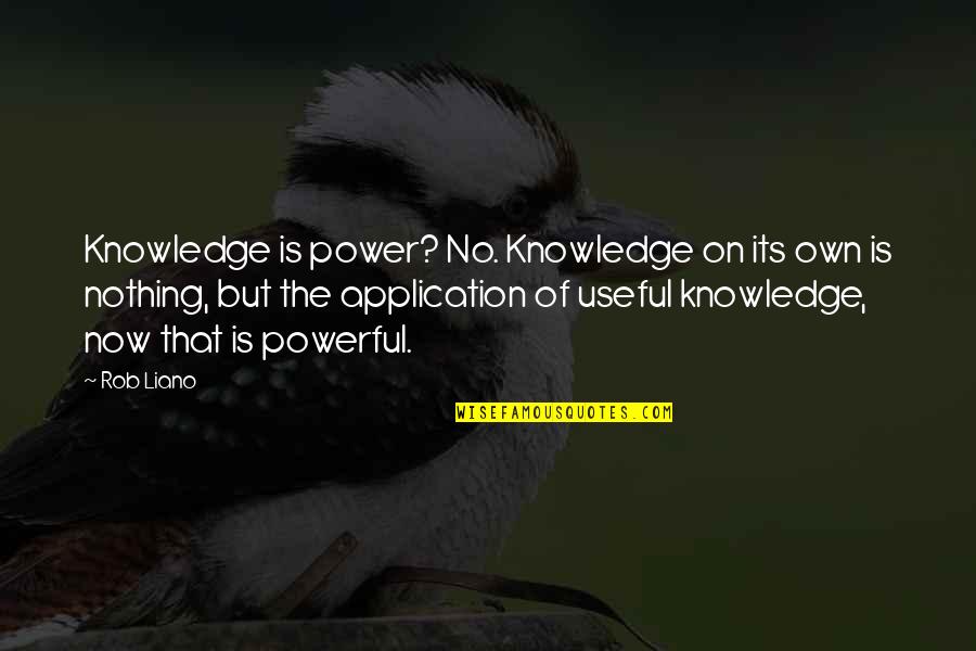 Liano Quotes By Rob Liano: Knowledge is power? No. Knowledge on its own