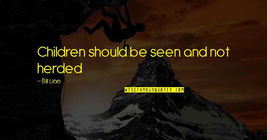 Liao Quotes By Bill Liao: Children should be seen and not herded