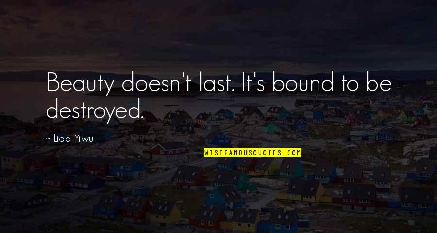 Liao Yiwu Quotes By Liao Yiwu: Beauty doesn't last. It's bound to be destroyed.