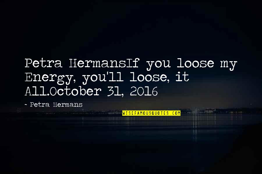Liappis Quotes By Petra Hermans: Petra HermansIf you loose my Energy, you'll loose,