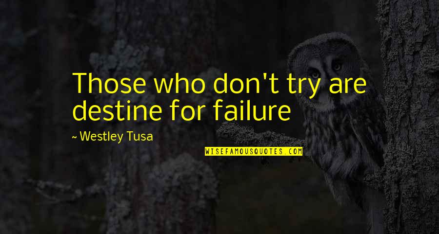 Liaqat Ali Khan Quotes By Westley Tusa: Those who don't try are destine for failure