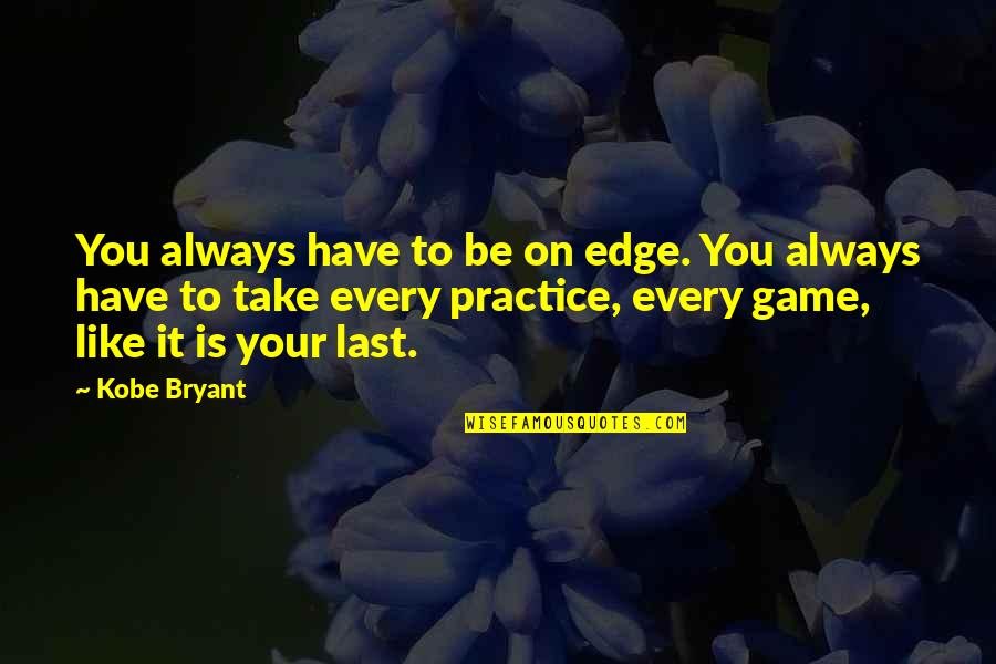 Liaqat Bagh Quotes By Kobe Bryant: You always have to be on edge. You Liaqat Bagh Quotes By Kobe Bryant: You always have to be on edge. You