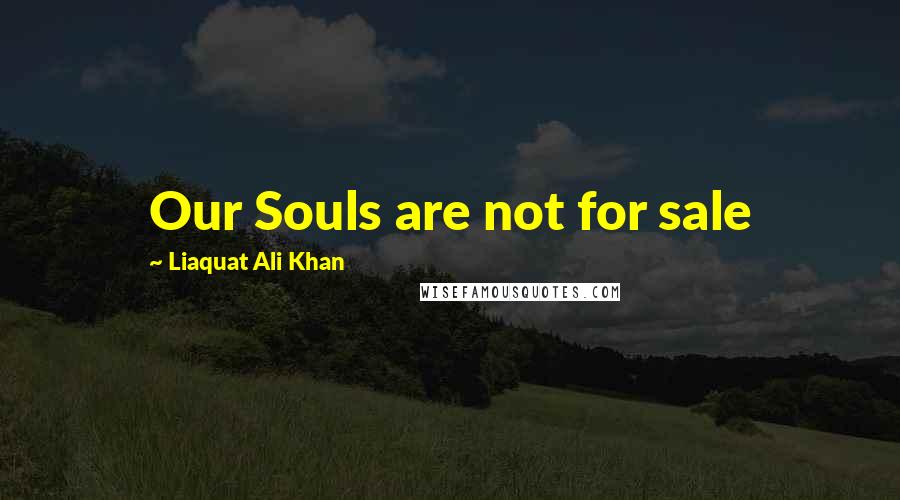 Liaquat Ali Khan quotes: Our Souls are not for sale