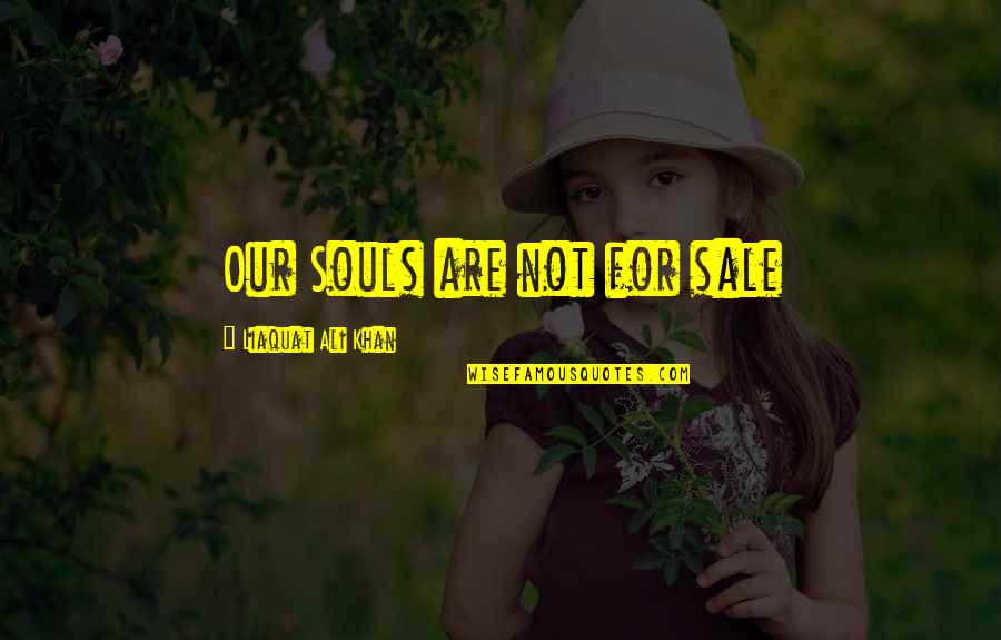 Liaquat Quotes By Liaquat Ali Khan: Our Souls are not for sale