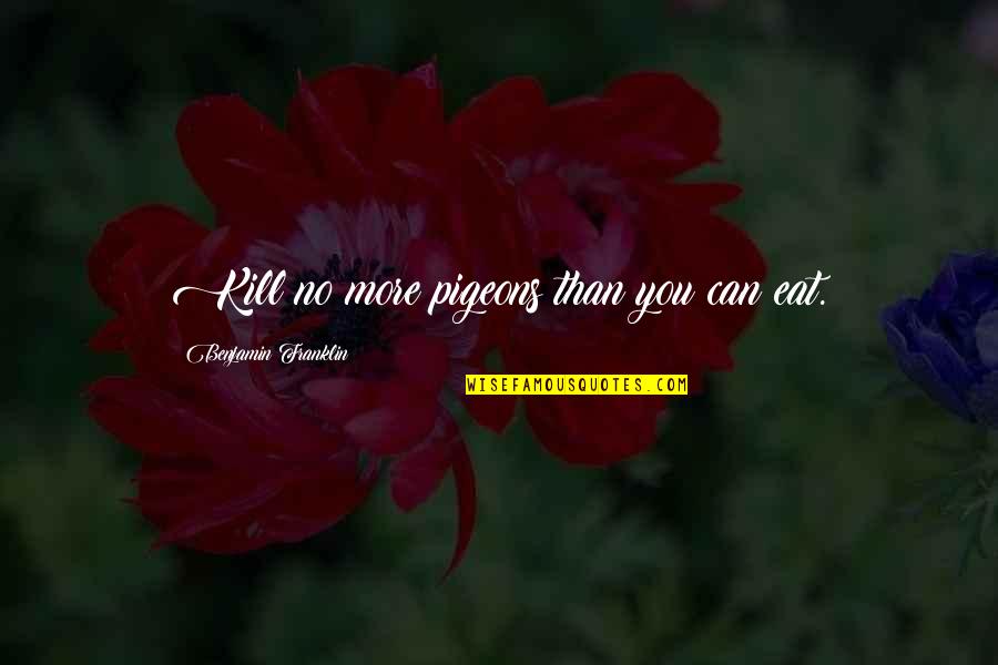 Liar Exposed Quotes By Benjamin Franklin: Kill no more pigeons than you can eat. Liar Exposed Quotes By Benjamin Franklin: Kill no more pigeons than you can eat.