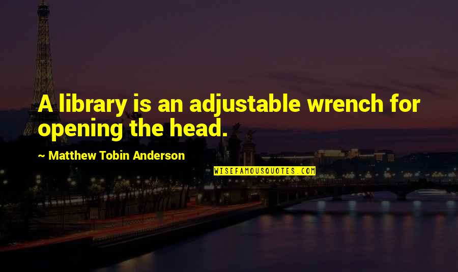 Liar Friends Quotes By Matthew Tobin Anderson: A library is an adjustable wrench for opening