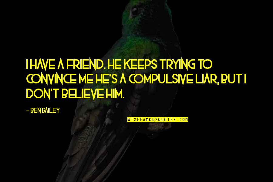 Liar Liar Funny Quotes By Ben Bailey: I have a friend. He keeps trying to