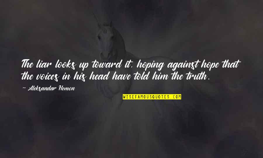 Liar Liar Quotes By Aleksandar Hemon: The liar looks up toward it, hoping against Liar Liar Quotes By Aleksandar Hemon: The liar looks up toward it, hoping against