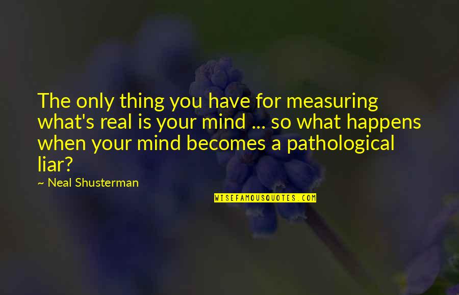 Liar Liar Quotes By Neal Shusterman: The only thing you have for measuring what's Liar Liar Quotes By Neal Shusterman: The only thing you have for measuring what's
