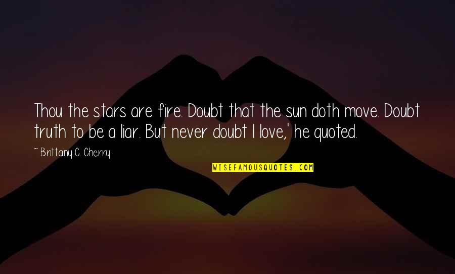 Liar Love Quotes By Brittainy C. Cherry: Thou the stars are fire. Doubt that the