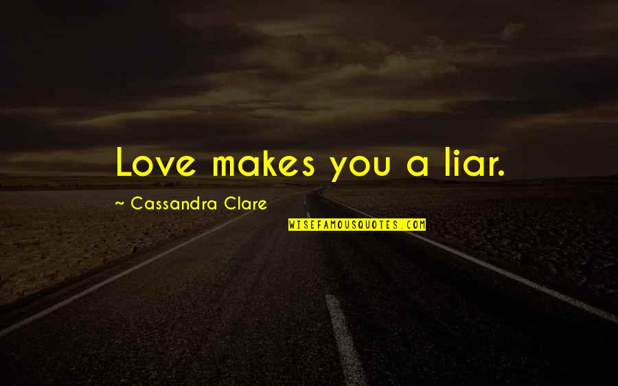 Liar Love Quotes By Cassandra Clare: Love makes you a liar.