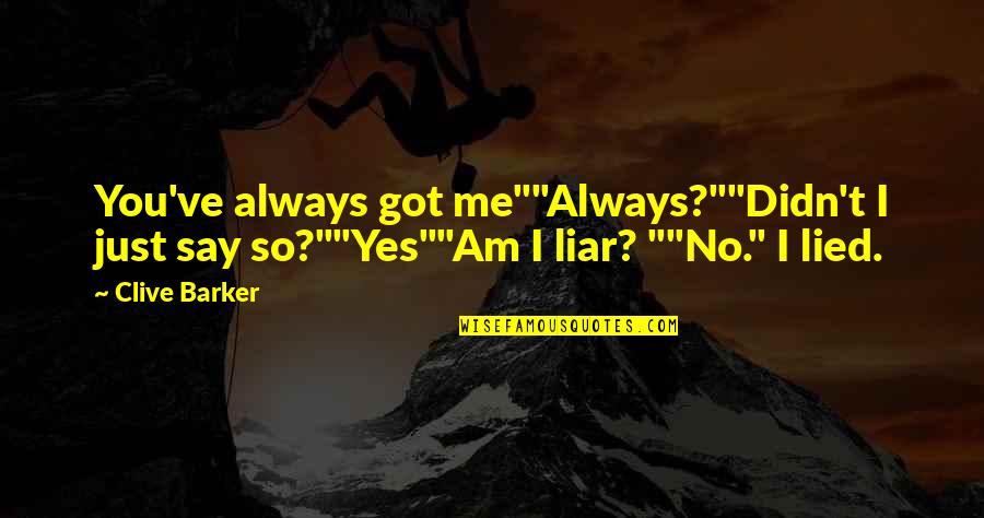 Liar Love Quotes By Clive Barker: You've always got me""Always?""Didn't I just say so?""Yes""Am