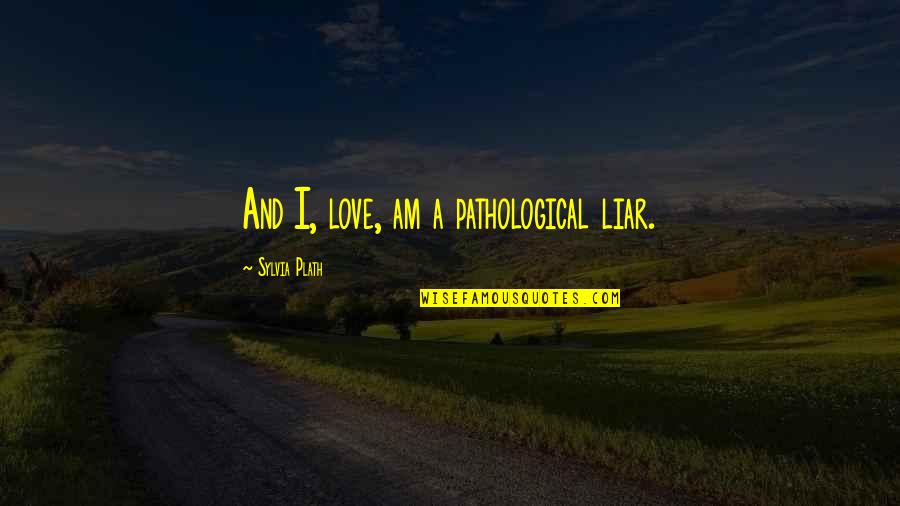 Liar Love Quotes By Sylvia Plath: And I, love, am a pathological liar.