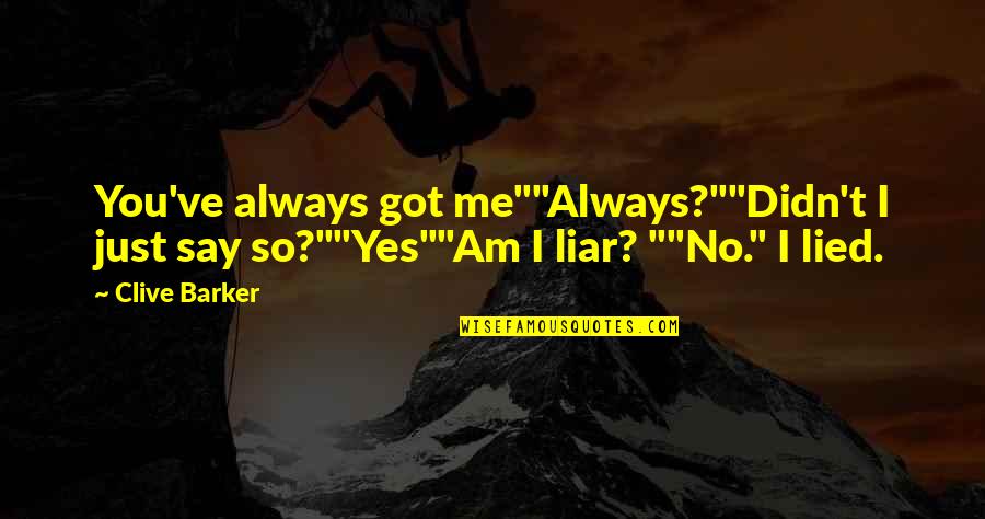 Liar Lovers Quotes By Clive Barker: You've always got me""Always?""Didn't I just say so?""Yes""Am