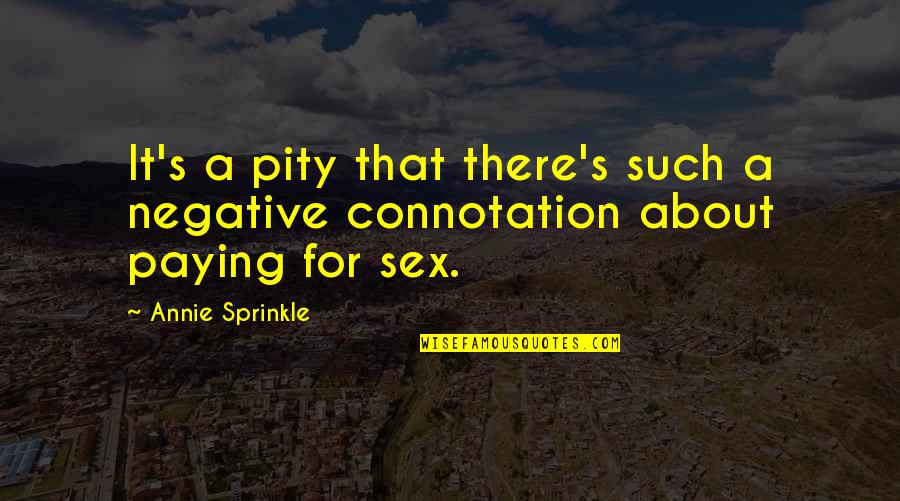 Liara T Soni Quotes By Annie Sprinkle: It's a pity that there's such a negative Liara T Soni Quotes By Annie Sprinkle: It's a pity that there's such a negative