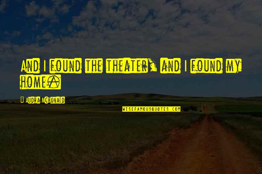 Liara T Soni Quotes By Audra McDonald: And I found the theater, and I found Liara T Soni Quotes By Audra McDonald: And I found the theater, and I found