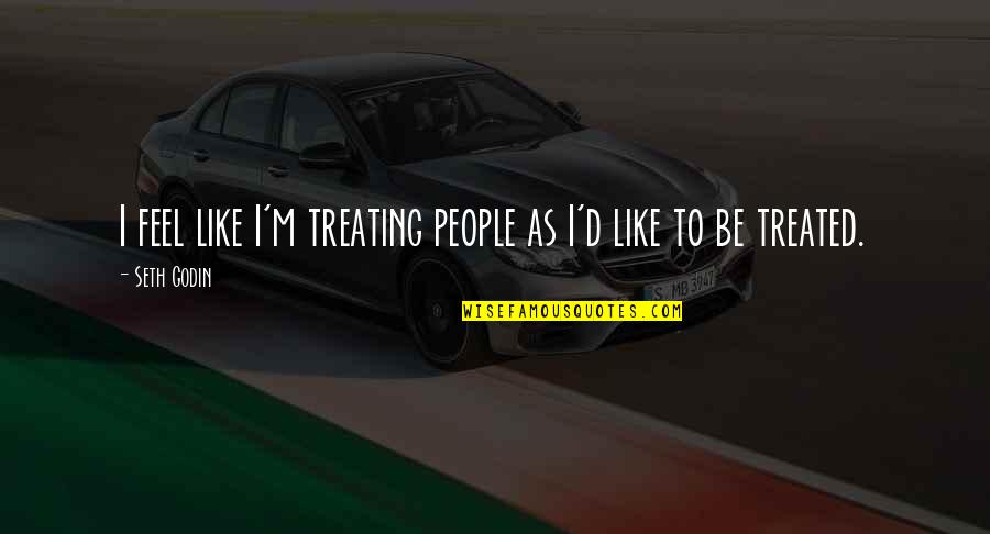 Liarakos Construction Quotes By Seth Godin: I feel like I'm treating people as I'd