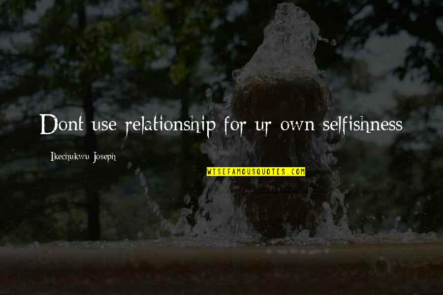 Liarozole Quotes By Ikechukwu Joseph: Dont use relationship for ur own selfishness Liarozole Quotes By Ikechukwu Joseph: Dont use relationship for ur own selfishness